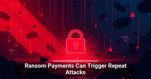 Ransom Payments Can Trigger Repeat Attacks