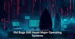 Old Bugs Still Haunt Major Operating Systems